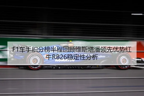 F1车手积分榜半程回顾维斯塔潘领先优势红牛RB26稳定性分析